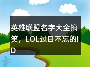 英雄聯(lián)盟名字大全搞笑，LOL過目不忘的ID202條
