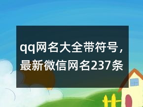 qq網(wǎng)名大全帶符號，最新微信網(wǎng)名237條