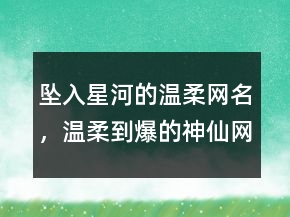 墜入星河的溫柔網(wǎng)名，溫柔到爆的神仙網(wǎng)名239條