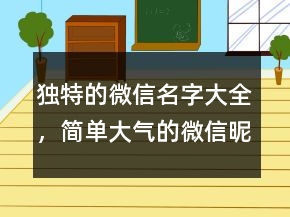 獨(dú)特的微信名字大全，簡(jiǎn)單大氣的微信昵稱249條