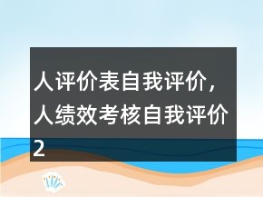 人評(píng)價(jià)表自我評(píng)價(jià)，人績(jī)效考核自我評(píng)價(jià)240條