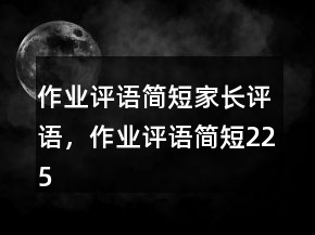 作業(yè)評語簡短家長評語，作業(yè)評語簡短225條