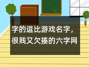 字的逗比游戲名字，很賤又欠揍的六字網(wǎng)名220條