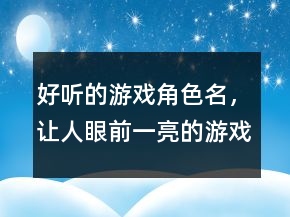好聽的游戲角色名，讓人眼前一亮的游戲名238條