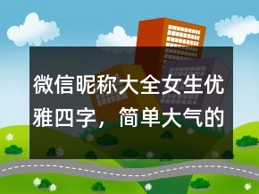 微信昵稱大全女生優(yōu)雅四字，簡(jiǎn)單大氣的微信昵稱223條