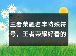 王者榮耀名字特殊符號(hào)，王者榮耀好看的符號(hào)216條