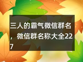 三人的霸氣微信群名，微信群名稱大全227條
