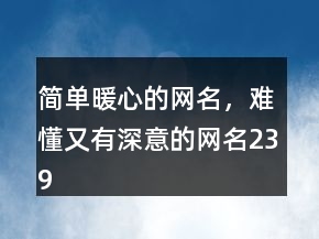 簡(jiǎn)單暖心的網(wǎng)名，難懂又有深意的網(wǎng)名239條