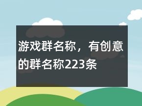 游戲群名稱，有創(chuàng)意的群名稱223條