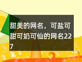 甜美的網(wǎng)名，可鹽可甜可奶可仙的網(wǎng)名227條