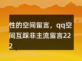 性的空間留言，qq空間互踩非主流留言222條