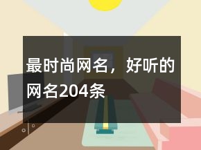 最時尚網(wǎng)名，好聽的網(wǎng)名204條