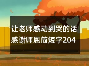 讓老師感動(dòng)到哭的話感謝師恩簡(jiǎn)短字204條