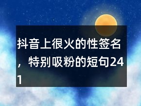 抖音上很火的性簽名，特別吸粉的短句241條
