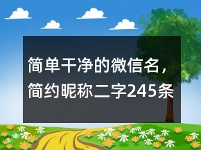 簡單干凈的微信名，簡約昵稱二字245條