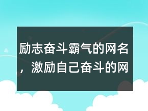 勵(lì)志奮斗霸氣的網(wǎng)名，激勵(lì)自己奮斗的網(wǎng)名228條