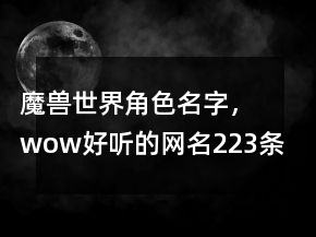 魔獸世界角色名字，wow好聽的網(wǎng)名223條