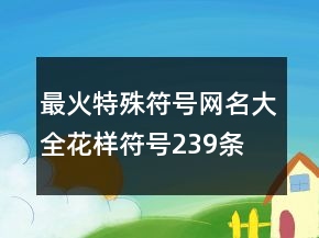最火特殊符號網(wǎng)名大全花樣符號239條