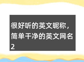 很好聽的英文昵稱，簡單干凈的英文網(wǎng)名201條