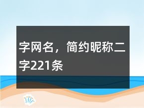 字網(wǎng)名，簡約昵稱二字221條