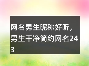 網(wǎng)名男生昵稱好聽，男生干凈簡約網(wǎng)名243條