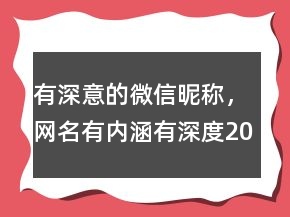 有深意的微信昵稱，網(wǎng)名有內(nèi)涵,有深度207條