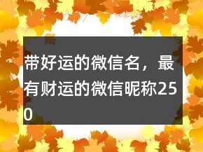 帶好運的微信名，最有財運的微信昵稱250條