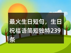 最火生日短句，生日祝福語簡(jiǎn)短獨(dú)特239條