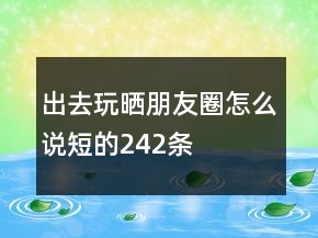出去玩曬朋友圈怎么說短的242條