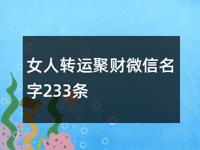 女人轉(zhuǎn)運(yùn)聚財(cái)微信名字233條