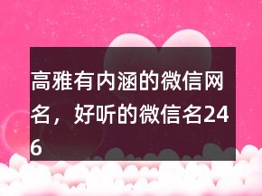 高雅有內(nèi)涵的微信網(wǎng)名，好聽的微信名246條