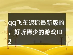 qq飛車昵稱最新版的，好聽稀少的游戲ID213條
