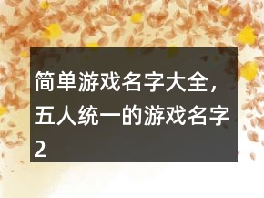 簡(jiǎn)單游戲名字大全，五人統(tǒng)一的游戲名字210條