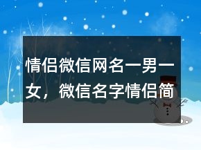 情侶微信網(wǎng)名一男一女，微信名字情侶簡(jiǎn)單一對(duì)211條