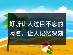 好聽讓人過目不忘的網(wǎng)名，讓人記憶深刻的網(wǎng)名218條