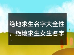 絕地求生名字大全性，絕地求生女生名字霸氣210條