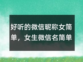 好聽(tīng)的微信昵稱(chēng)女簡(jiǎn)單，女生微信名簡(jiǎn)單可愛(ài)232條