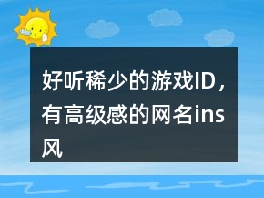 好聽(tīng)稀少的游戲ID，有高級(jí)感的網(wǎng)名ins風(fēng)241條
