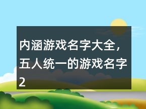 內(nèi)涵游戲名字大全，五人統(tǒng)一的游戲名字207條