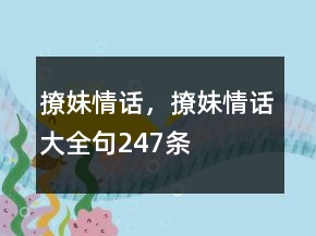 撩妹情話，撩妹情話大全句247條