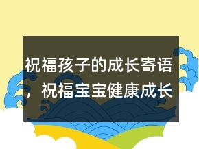 祝福孩子的成長寄語，祝福寶寶健康成長的話237條