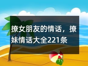 撩女朋友的情話，撩妹情話大全221條