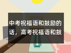 中考祝福語和鼓勵的話，高考祝福語和鼓勵的話201條