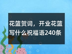 花籃賀詞，開業(yè)花籃寫什么祝福語240條