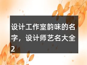 設(shè)計(jì)工作室韻味的名字，設(shè)計(jì)師藝名大全235條