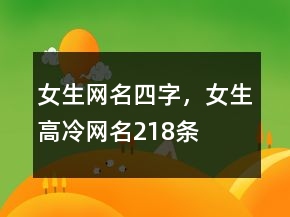 女生網(wǎng)名四字，女生高冷網(wǎng)名218條