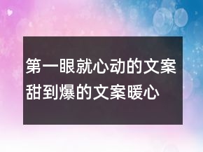 第一眼就心動的文案,甜到爆的文案暖心的一句話文案201條