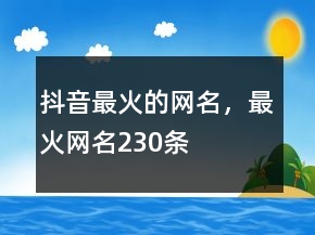 抖音最火的網(wǎng)名，最火網(wǎng)名230條
