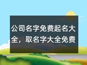 公司名字免費起名大全，取名字大全免費查詢245條