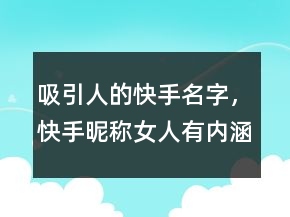 吸引人的快手名字，快手昵稱女人有內(nèi)涵吸引人225條